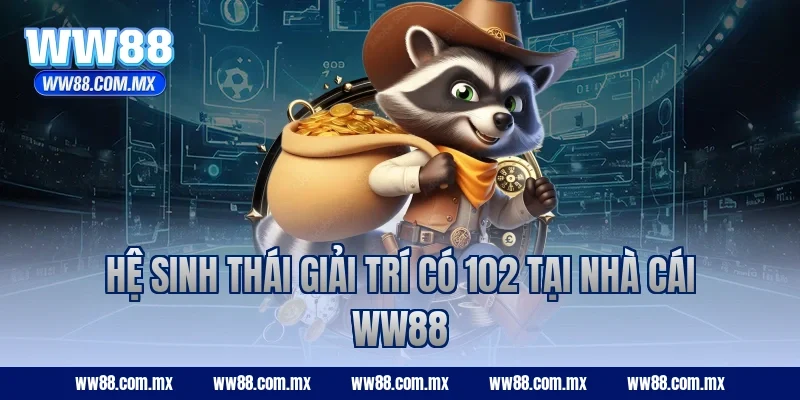 Hệ sinh thái giải trí có 102 tại nhà cái WW88